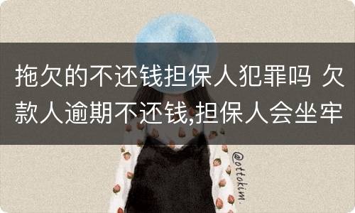 拖欠的不还钱担保人犯罪吗 欠款人逾期不还钱,担保人会坐牢吗