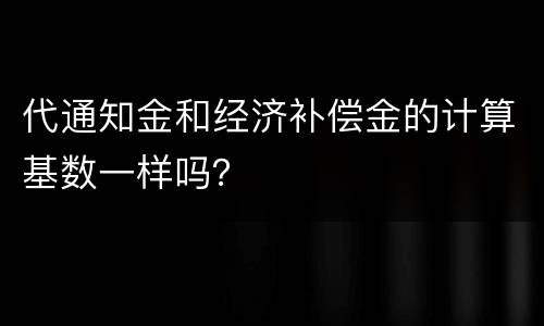 代通知金和经济补偿金的计算基数一样吗？