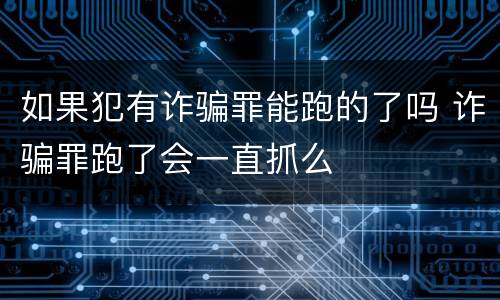 如果犯有诈骗罪能跑的了吗 诈骗罪跑了会一直抓么