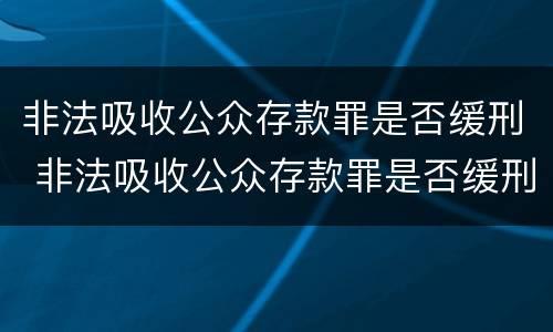 非法吸收公众存款罪是否缓刑 非法吸收公众存款罪是否缓刑了