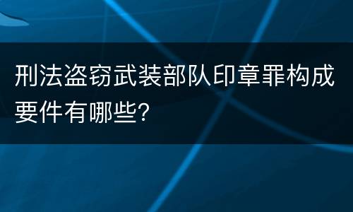 刑法盗窃武装部队印章罪构成要件有哪些？