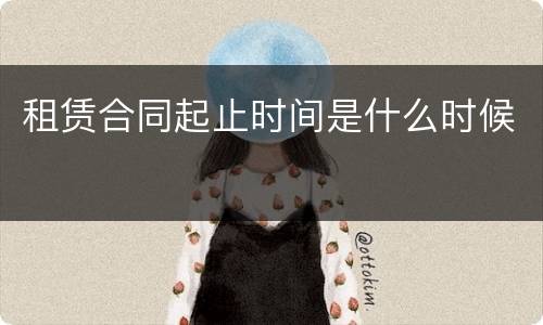 租赁合同起止时间是什么时候