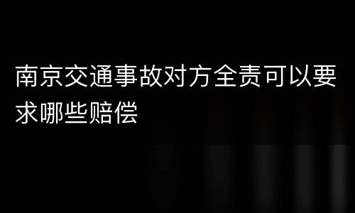 南京交通事故对方全责可以要求哪些赔偿