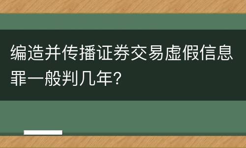 编造并传播证券交易虚假信息罪一般判几年？