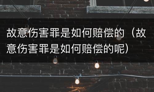 故意伤害罪是如何赔偿的（故意伤害罪是如何赔偿的呢）