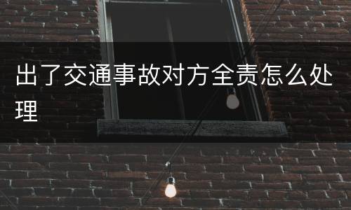 出了交通事故对方全责怎么处理