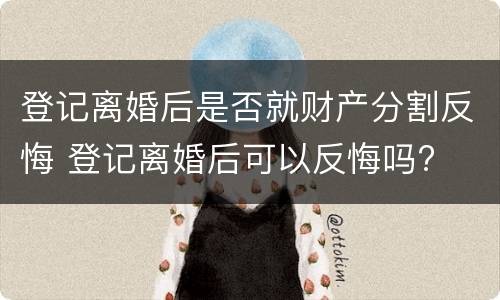 登记离婚后是否就财产分割反悔 登记离婚后可以反悔吗?