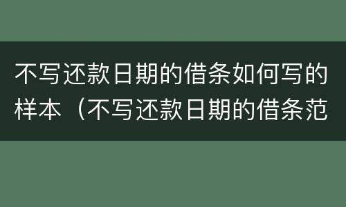不写还款日期的借条如何写的样本（不写还款日期的借条范本）