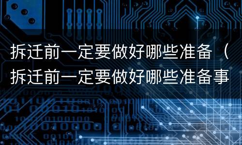 拆迁前一定要做好哪些准备（拆迁前一定要做好哪些准备事项）