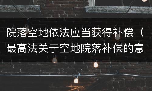 院落空地依法应当获得补偿（最高法关于空地院落补偿的意见）