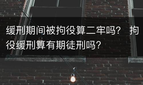 缓刑期间被拘役算二牢吗？ 拘役缓刑算有期徒刑吗?