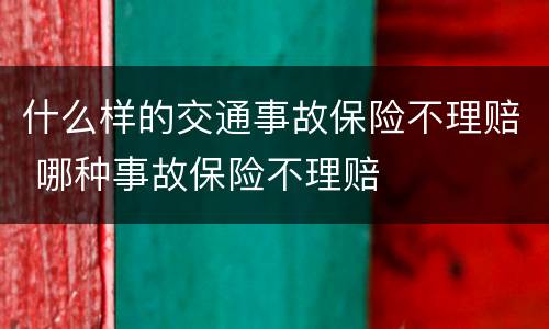 什么样的交通事故保险不理赔 哪种事故保险不理赔