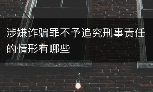 涉嫌诈骗罪不予追究刑事责任的情形有哪些