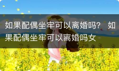 如果配偶坐牢可以离婚吗？ 如果配偶坐牢可以离婚吗女
