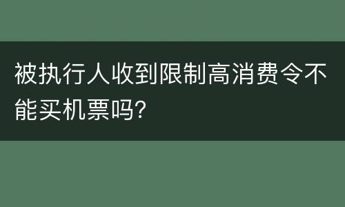 被执行人收到限制高消费令不能买机票吗？
