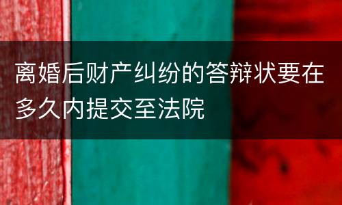 离婚后财产纠纷的答辩状要在多久内提交至法院