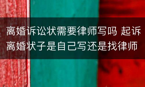 离婚诉讼状需要律师写吗 起诉离婚状子是自己写还是找律师写