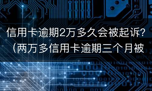 信用卡逾期2万多久会被起诉？（两万多信用卡逾期三个月被起诉怎么办）