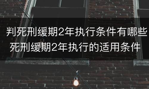 判死刑缓期2年执行条件有哪些 死刑缓期2年执行的适用条件是什么