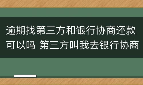 逾期找第三方和银行协商还款可以吗 第三方叫我去银行协商还款