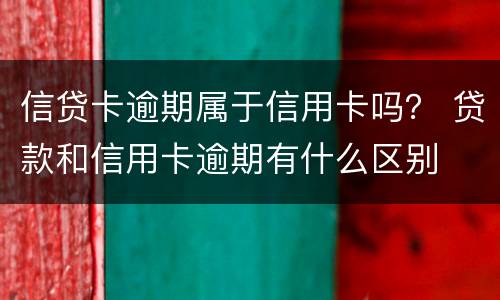 信贷卡逾期属于信用卡吗？ 贷款和信用卡逾期有什么区别