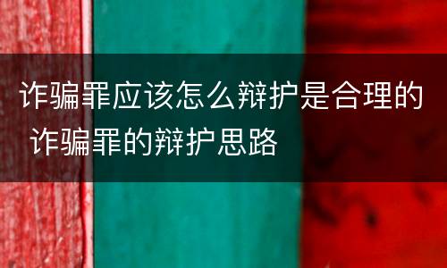诈骗罪应该怎么辩护是合理的 诈骗罪的辩护思路