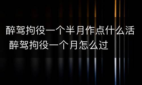 醉驾拘役一个半月作点什么活 醉驾拘役一个月怎么过