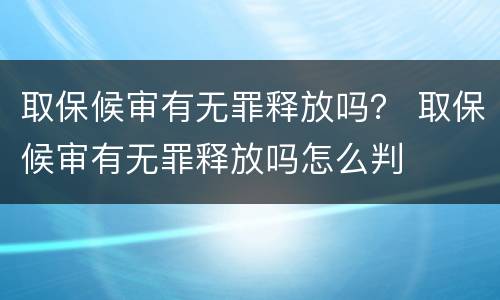 取保候审有无罪释放吗？ 取保候审有无罪释放吗怎么判