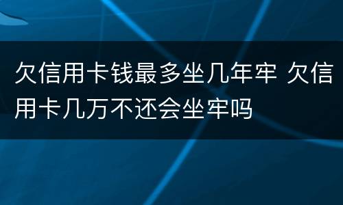 欠信用卡钱最多坐几年牢 欠信用卡几万不还会坐牢吗