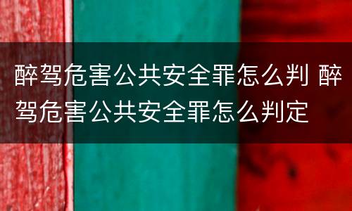 醉驾危害公共安全罪怎么判 醉驾危害公共安全罪怎么判定