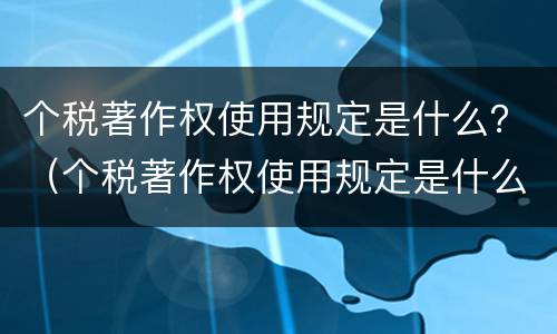 个税著作权使用规定是什么？（个税著作权使用规定是什么文件）