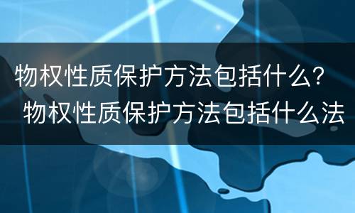 物权性质保护方法包括什么？ 物权性质保护方法包括什么法律