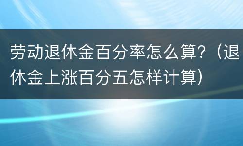 劳动退休金百分率怎么算?（退休金上涨百分五怎样计算）