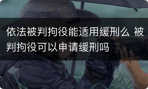 依法被判拘役能适用缓刑么 被判拘役可以申请缓刑吗