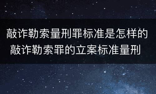 敲诈勒索量刑罪标准是怎样的 敲诈勒索罪的立案标准量刑