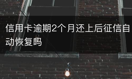 信用卡逾期2个月还上后征信自动恢复吗