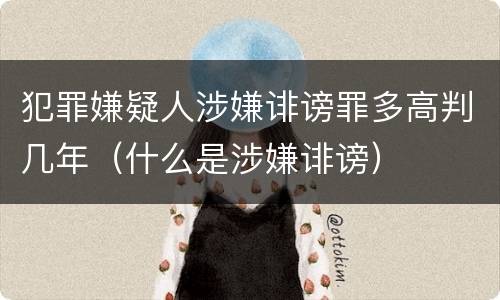 犯罪嫌疑人涉嫌诽谤罪多高判几年（什么是涉嫌诽谤）