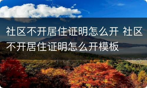 社区不开居住证明怎么开 社区不开居住证明怎么开模板
