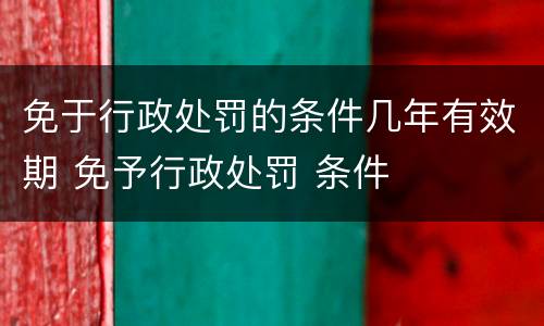 免于行政处罚的条件几年有效期 免予行政处罚 条件