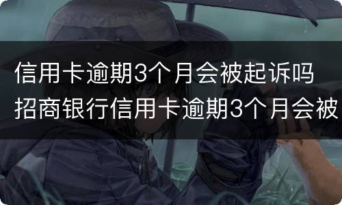 信用卡逾期3个月会被起诉吗 招商银行信用卡逾期3个月会被起诉吗