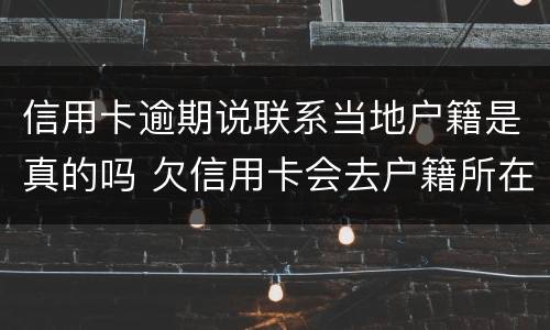 信用卡逾期说联系当地户籍是真的吗 欠信用卡会去户籍所在地吗