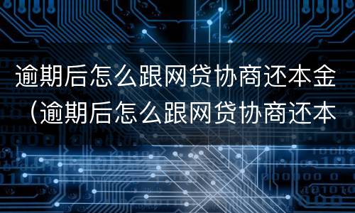 逾期后怎么跟网贷协商还本金（逾期后怎么跟网贷协商还本金呢）