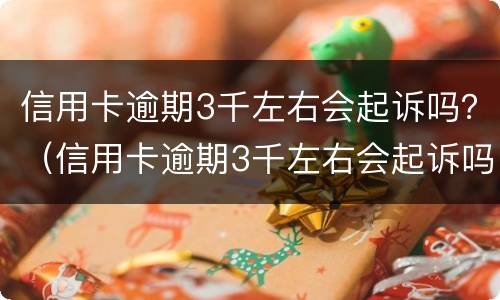 信用卡逾期3千左右会起诉吗？（信用卡逾期3千左右会起诉吗）