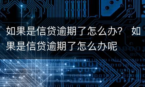 如果是信贷逾期了怎么办？ 如果是信贷逾期了怎么办呢