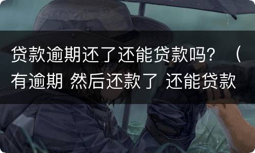 贷款逾期还了还能贷款吗？（有逾期 然后还款了 还能贷款吗）