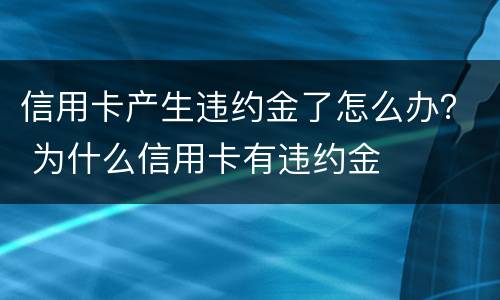 信用卡产生违约金了怎么办？ 为什么信用卡有违约金