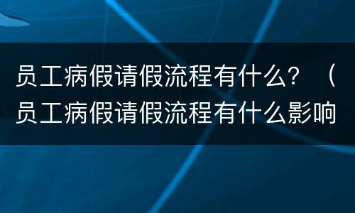员工病假请假流程有什么？（员工病假请假流程有什么影响）