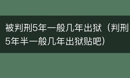 被判刑5年一般几年出狱（判刑5年半一般几年出狱贴吧）