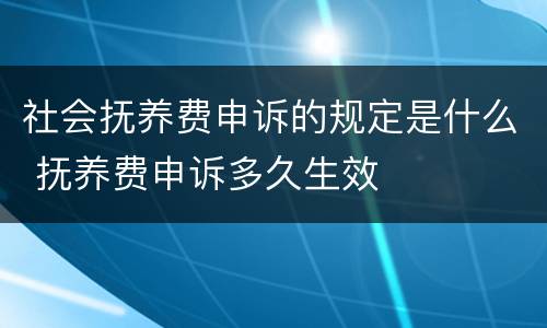 社会抚养费申诉的规定是什么 抚养费申诉多久生效