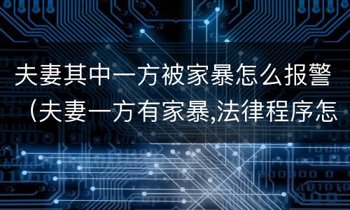 夫妻其中一方被家暴怎么报警（夫妻一方有家暴,法律程序怎么走）